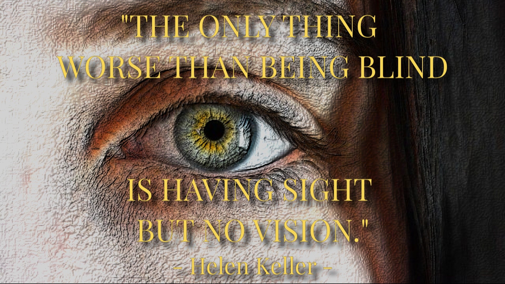 HE ONLY THING WORSE THAN BEING BLIND IS HAVING SIGHT BUT NO VISION. - Helen Keller