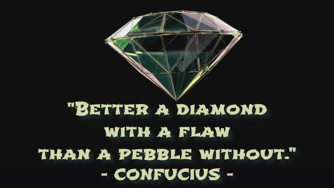 "Better a dimaond with a flaw than a pebble without." - Confucius