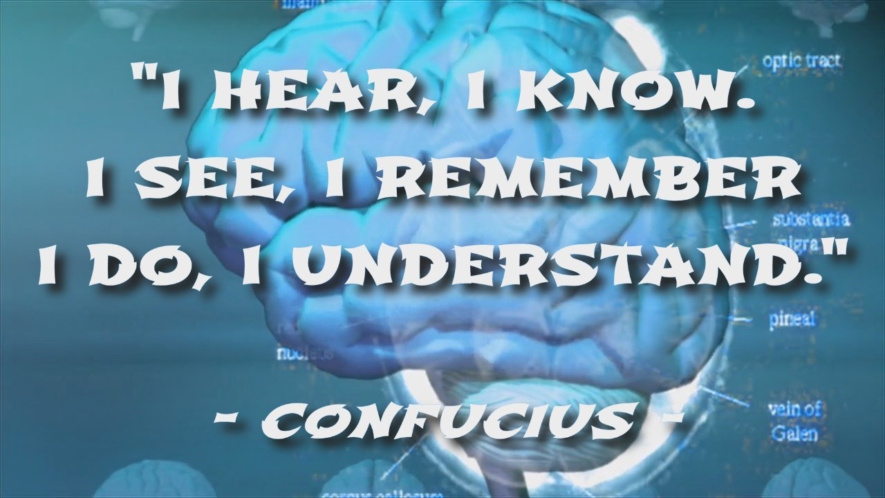 I hear, I know. I see, I remember, I do, I understand. - Confucius -